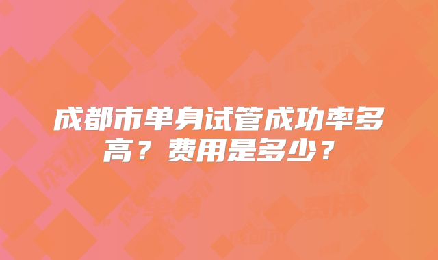 成都市单身试管成功率多高？费用是多少？