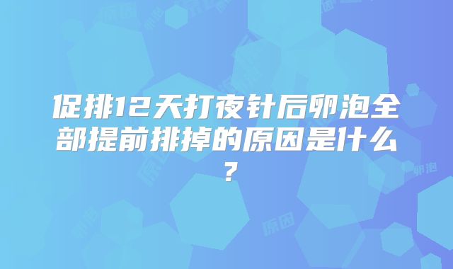 促排12天打夜针后卵泡全部提前排掉的原因是什么?