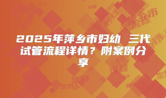 2025年萍乡市妇幼 三代试管流程详情？附案例分享