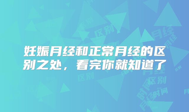 妊娠月经和正常月经的区别之处,看完你就知道了