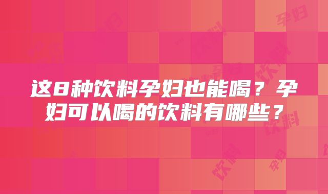 这8种饮料孕妇也能喝？孕妇可以喝的饮料有哪些？