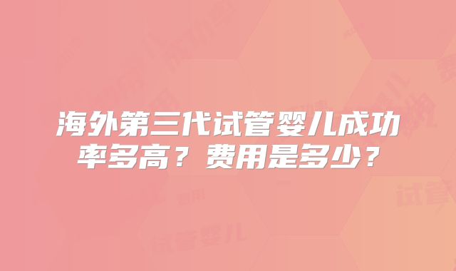 海外第三代试管婴儿成功率多高?费用是多少?