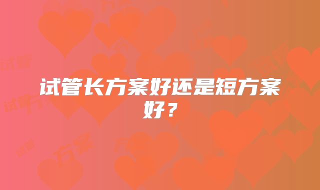 试管长方案好还是短方案好？