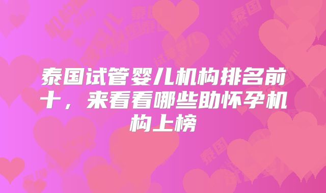 泰国试管婴儿机构排名前十,来看看哪些助怀孕机构上榜