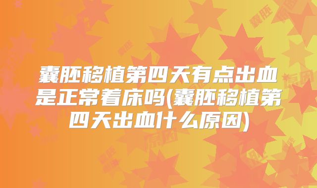 囊胚移植第四天有点出血是正常着床吗(囊胚移植第四天出血什么原因)