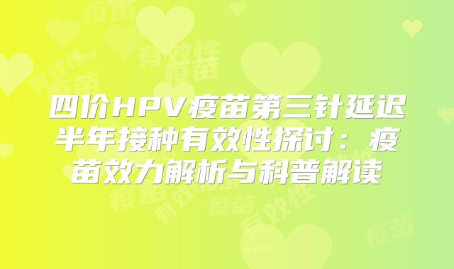 四价HPV疫苗第三针延迟半年接种有效性探讨：疫苗效力解析与科普解读
