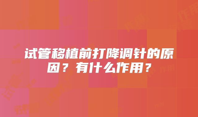 试管移植前打降调针的原因？有什么作用？