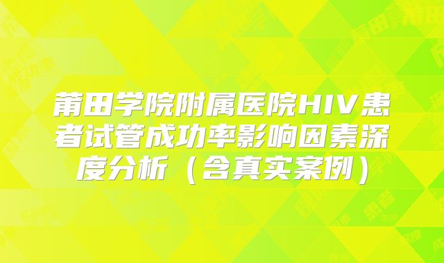 莆田学院附属医院HIV患者试管成功率影响因素深度分析（含真实案例）