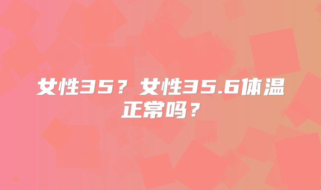 女性35？女性35.6体温正常吗？