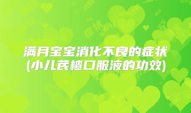 满月宝宝消化不良的症状(小儿芪楂口服液的功效)