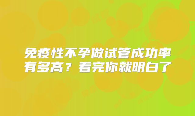 免疫性不孕做试管成功率有多高?看完你就明白了