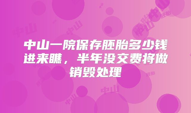 中山一院保存胚胎多少钱进来瞧，半年没交费将做销毁处理