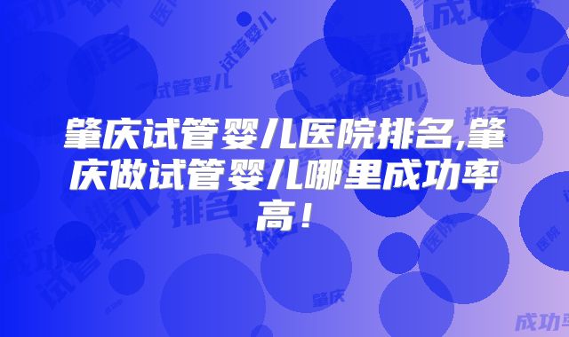 肇庆试管婴儿医院排名,肇庆做试管婴儿哪里成功率高！