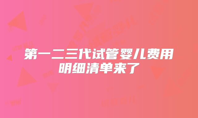 第一二三代试管婴儿费用明细清单来了