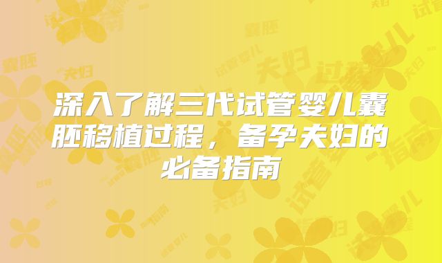 深入了解三代试管婴儿囊胚移植过程,备孕夫妇的必备指南