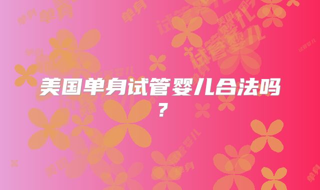 美国单身试管婴儿合法吗?