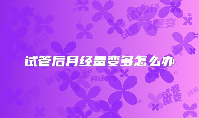 试管后月经量变多怎么办