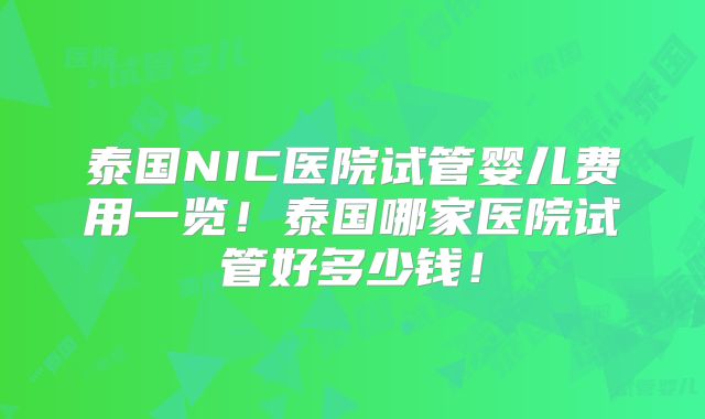 泰国NIC医院试管婴儿费用一览！泰国哪家医院试管好多少钱！