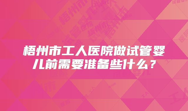梧州市工人医院做试管婴儿前需要准备些什么?