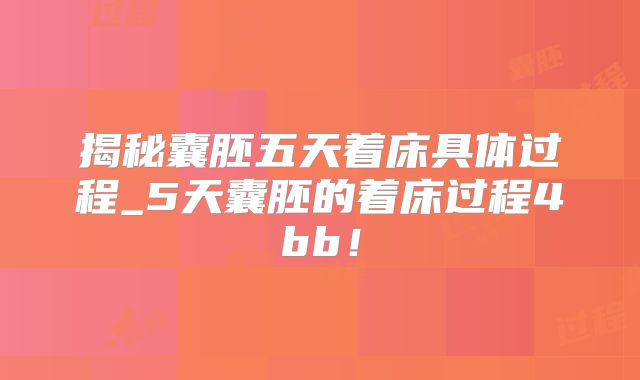 揭秘囊胚五天着床具体过程_5天囊胚的着床过程4bb!