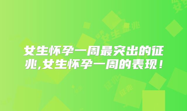 女生怀孕一周最突出的征兆,女生怀孕一周的表现!