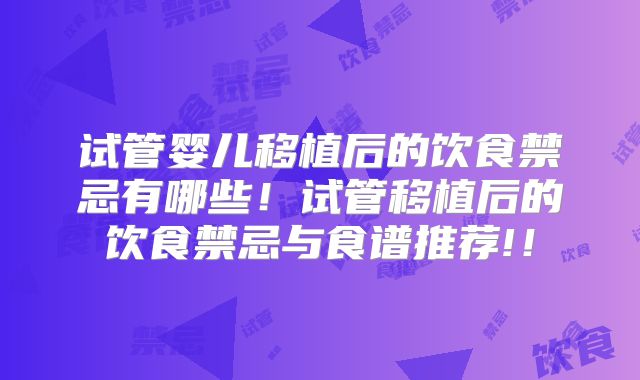 试管婴儿移植后的饮食禁忌有哪些！试管移植后的饮食禁忌与食谱推荐!！