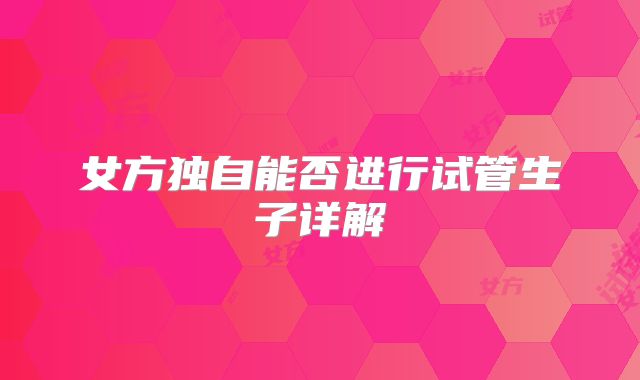女方独自能否进行试管生子详解
