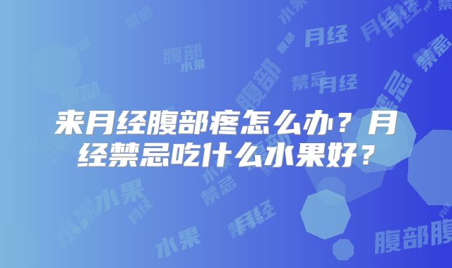 来月经腹部疼怎么办？月经禁忌吃什么水果好？
