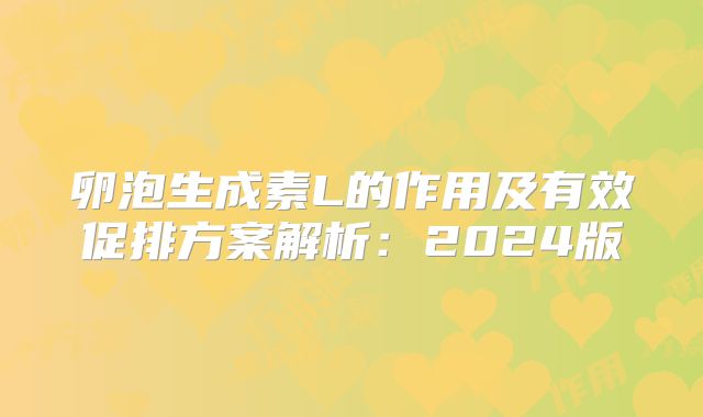 卵泡生成素L的作用及有效促排方案解析:2024版