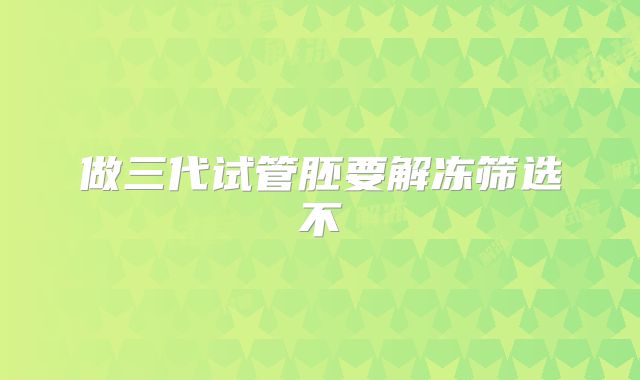 做三代试管胚要解冻筛选不