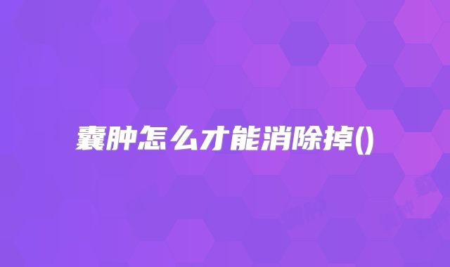 囊肿怎么才能消除掉()