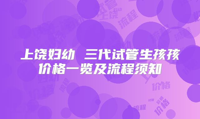 上饶妇幼 三代试管生孩孩价格一览及流程须知
