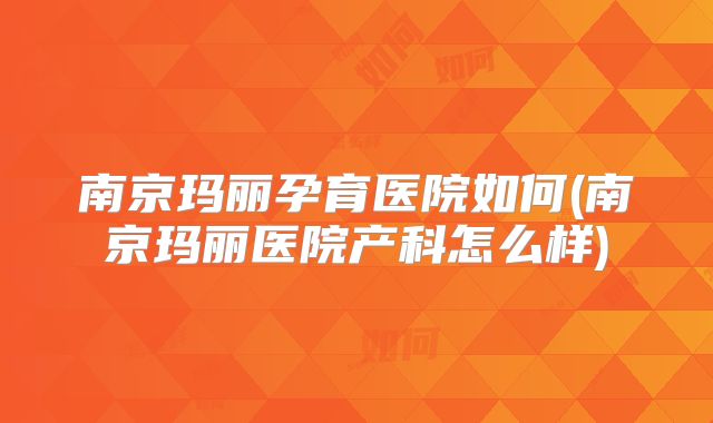 南京玛丽孕育医院如何(南京玛丽医院产科怎么样)