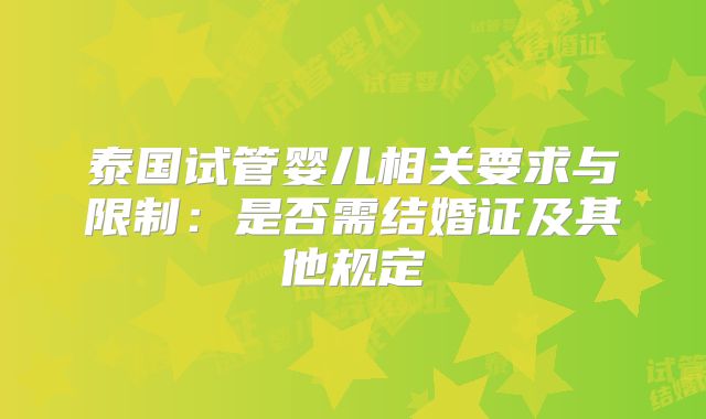 泰国试管婴儿相关要求与限制：是否需结婚证及其他规定