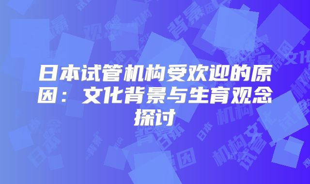 日本试管机构受欢迎的原因:文化背景与生育观念探讨