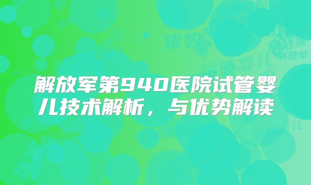 解放军第940医院试管婴儿技术解析，与优势解读