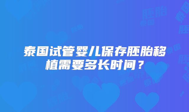 泰国试管婴儿保存胚胎移植需要多长时间？