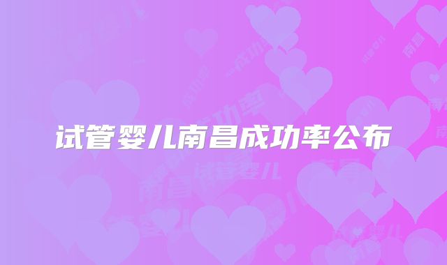 试管婴儿南昌成功率公布