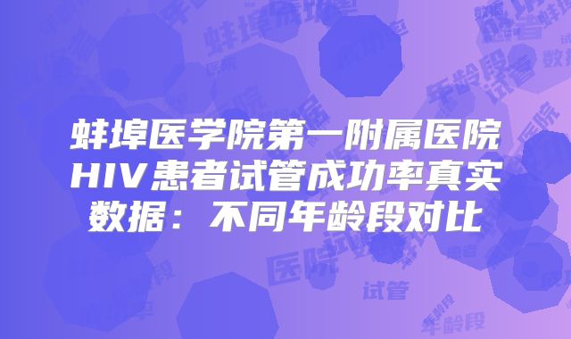 蚌埠医学院第一附属医院HIV患者试管成功率真实数据：不同年龄段对比