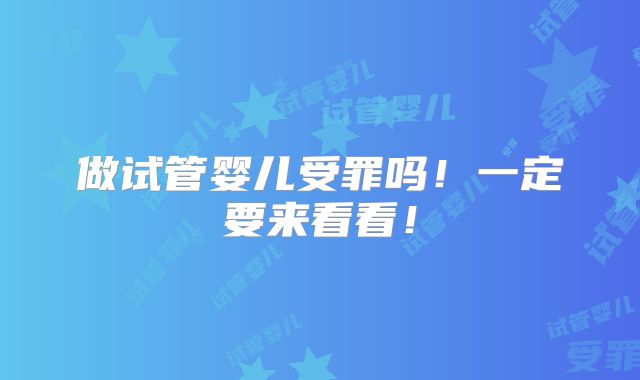 做试管婴儿受罪吗！一定要来看看！