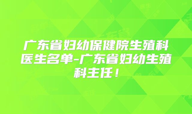 广东省妇幼保健院生殖科医生名单-广东省妇幼生殖科主任!