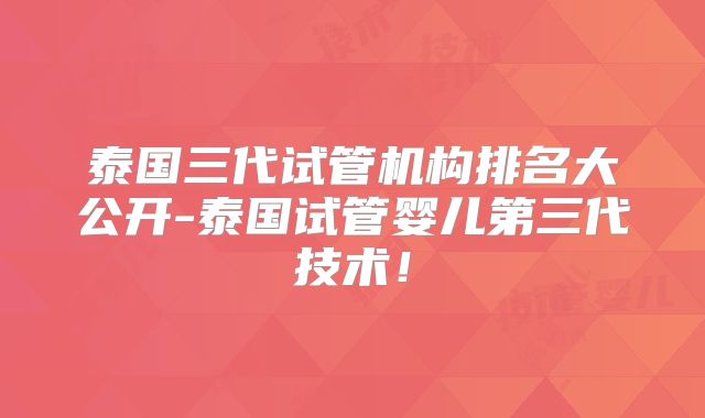 泰国三代试管机构排名大公开-泰国试管婴儿第三代技术！
