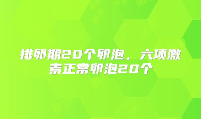 排卵期20个卵泡,六项激素正常卵泡20个