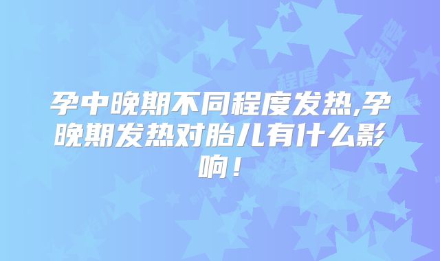 孕中晚期不同程度发热,孕晚期发热对胎儿有什么影响!