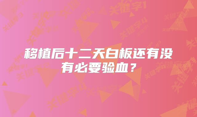 移植后十二天白板还有没有必要验血?