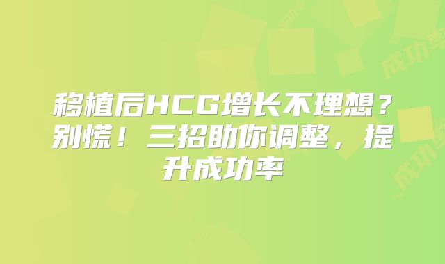 移植后HCG增长不理想?别慌!三招助你调整,提升成功率