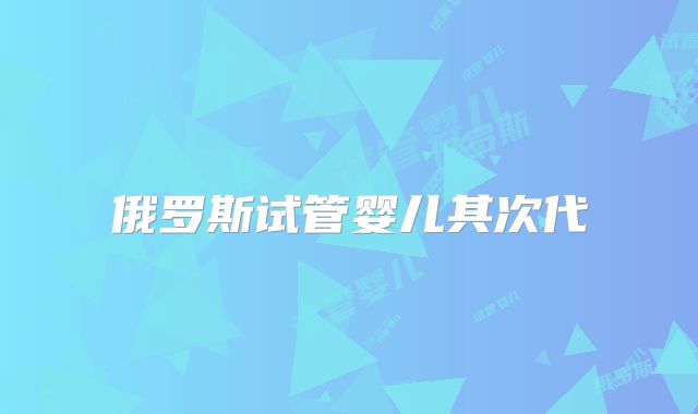 俄罗斯试管婴儿其次代