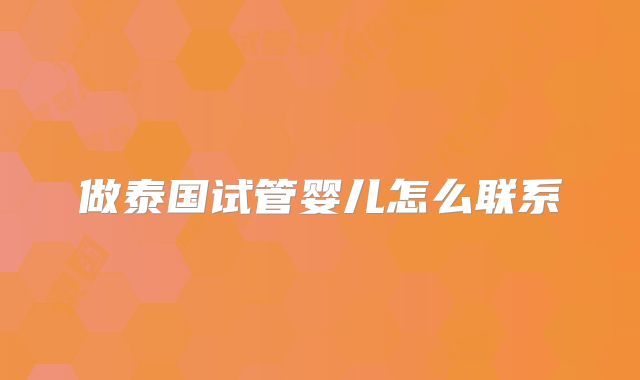 做泰国试管婴儿怎么联系
