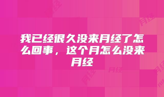 我已经很久没来月经了怎么回事,这个月怎么没来月经