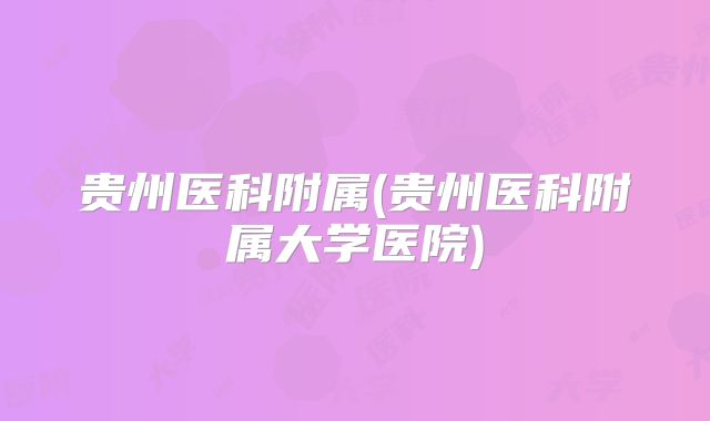 贵州医科附属(贵州医科附属大学医院)